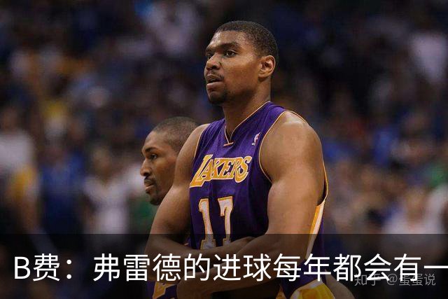 B费：弗雷德的进球每年都会有一次 他配得上赞美